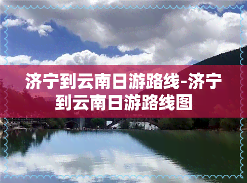 济宁到云南日游路线-济宁到云南日游路线图