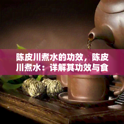 陈皮川煮水的功效，陈皮川煮水：详解其功效与食用方法