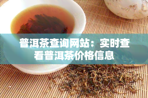 普洱茶查询网站：实时查看普洱茶价格信息