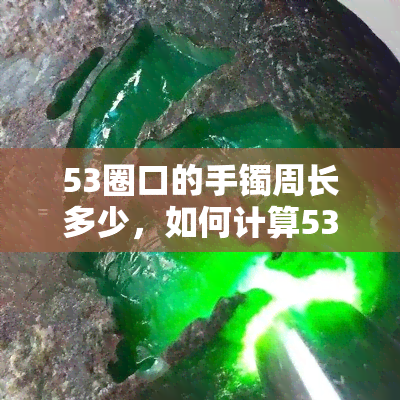 53圈口的手镯周长多少，如何计算53圈口手镯的周长？