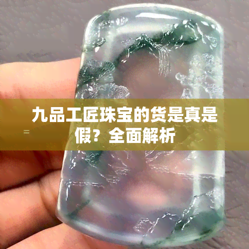 九品工匠珠宝的货是真是假？全面解析