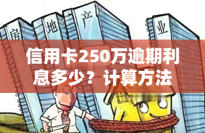 信用卡250万逾期利息多少？计算方法与影响因素解析