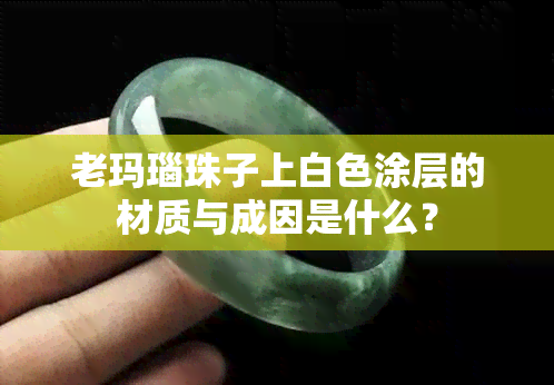 老玛瑙珠子上白色涂层的材质与成因是什么？