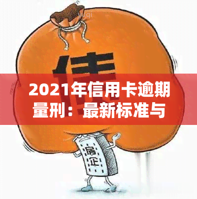 2021年信用卡逾期量刑：最新标准与新法案解析