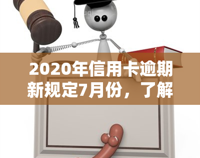 2020年信用卡逾期新规定7月份，了解最新规定！2020年信用卡逾期处理政策7月起正式实