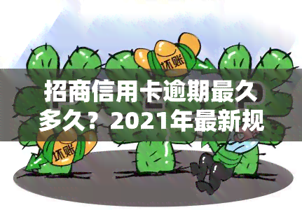 招商信用卡逾期最久多久？2021年最新规定及影响