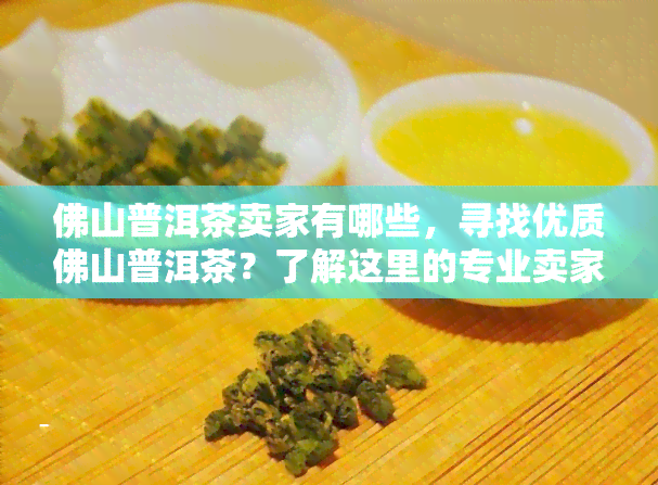 佛山普洱茶卖家有哪些，寻找优质佛山普洱茶？了解这里的专业卖家！