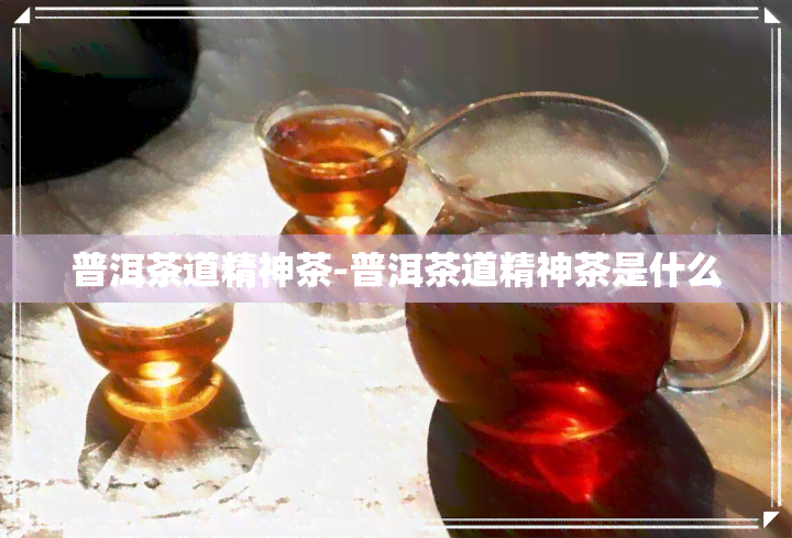 普洱茶道精神茶-普洱茶道精神茶是什么