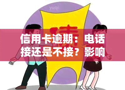 信用卡逾期：电话接还是不接？影响及后果解析