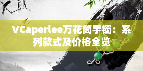 VCaperlee万花筒手镯：系列款式及价格全览