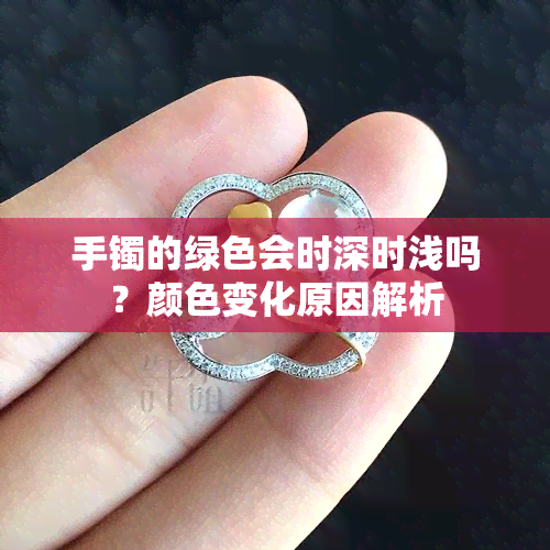 手镯的绿色会时深时浅吗？颜色变化原因解析