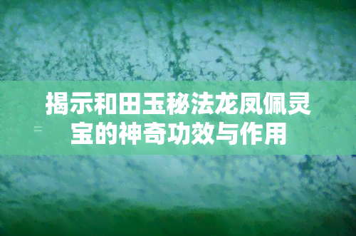 揭示和田玉秘法龙凤佩灵宝的神奇功效与作用