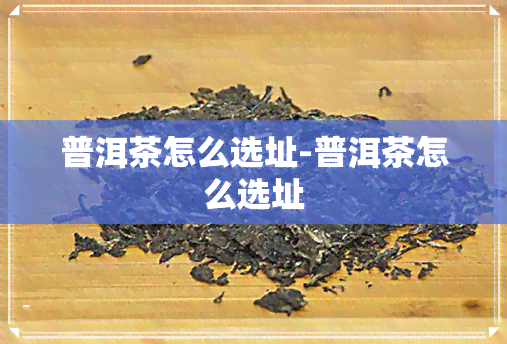 普洱茶怎么选址-普洱茶怎么选址