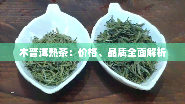 木普洱熟茶：价格、品质全面解析