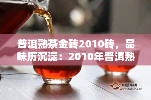 普洱熟茶金砖2010砖，品味历沉淀：2010年普洱熟茶金砖，感受岁月的韵味