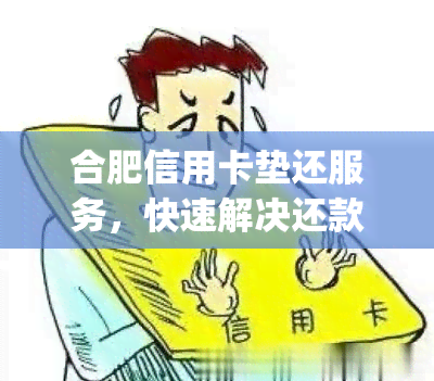 合肥信用卡垫还服务，快速解决还款难题，热线电话：[电话号码]