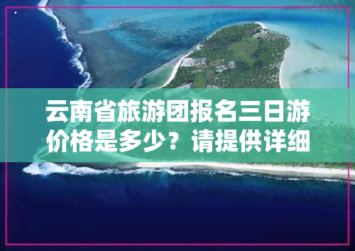 云南省旅游团报名三日游价格是多少？请提供详细信息