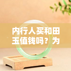 内行人买和田玉值钱吗？为什么？