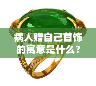 病人赠自己首饰的寓意是什么？深度解析其象征意义