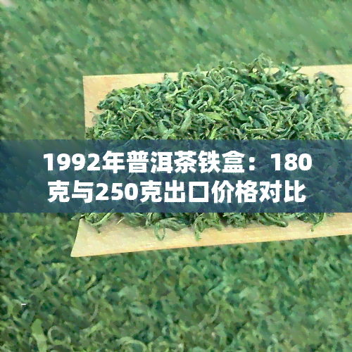 1992年普洱茶铁盒：180克与250克出口价格对比