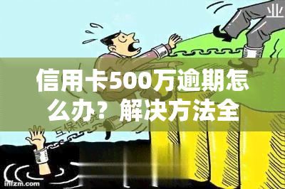 信用卡500万逾期怎么办？解决方法全攻略