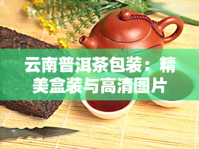 云南普洱茶包装：精美盒装与高清图片展示