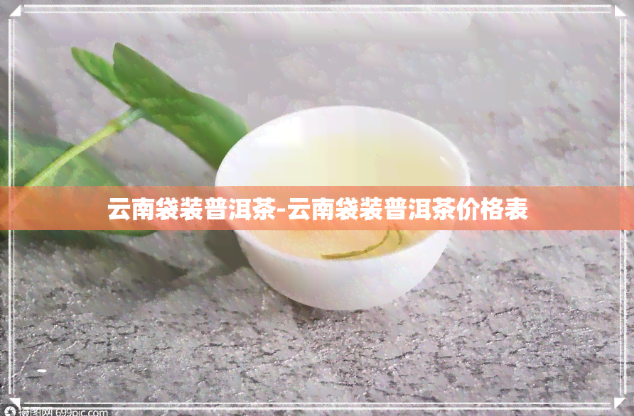 云南袋装普洱茶-云南袋装普洱茶价格表