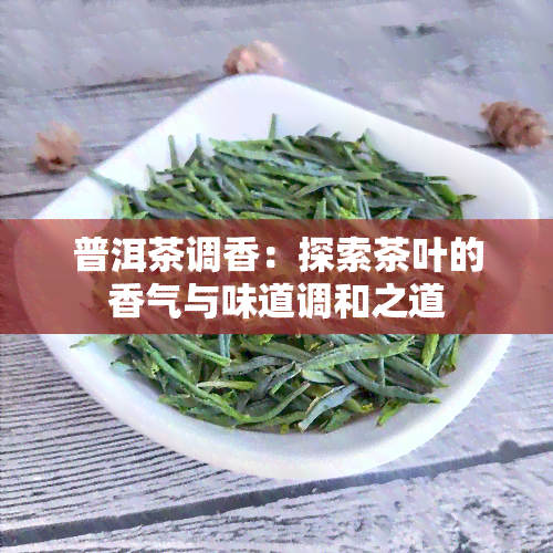 普洱茶调香：探索茶叶的香气与味道调和之道