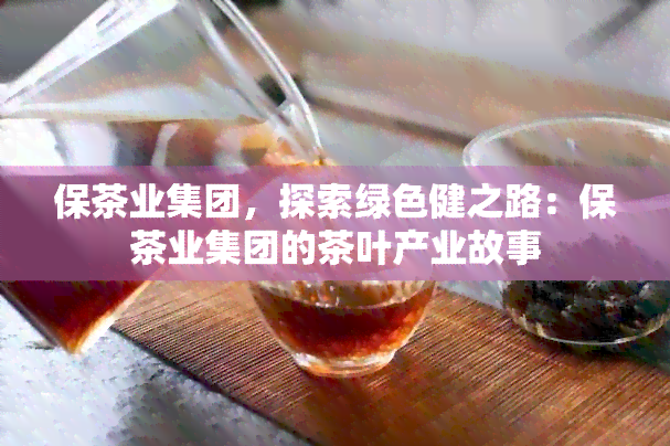 保茶业集团，探索绿色健之路：保茶业集团的茶叶产业故事