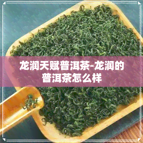 龙润天赋普洱茶-龙润的普洱茶怎么样