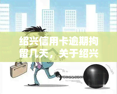 绍兴信用卡逾期拘留几天，关于绍兴信用卡逾期的拘留问题，你了解多少？