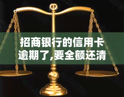 招商银行的信用卡逾期了,要全额还清吗，招商银行信用卡逾期，需要全额还款吗？