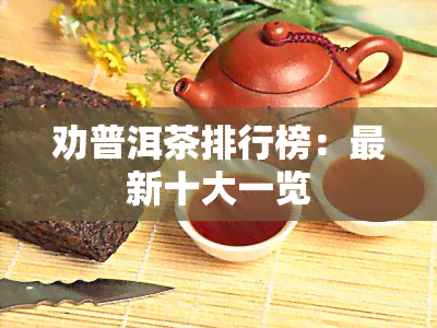 劝普洱茶排行榜：最新十大一览