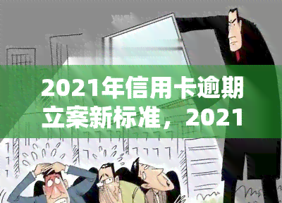 2021年信用卡逾期立案新标准，2021年最新！信用卡逾期立案标准大揭秘