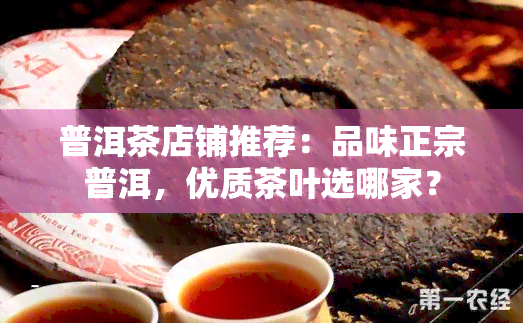 普洱茶店铺推荐：品味正宗普洱，优质茶叶选哪家？