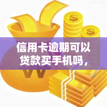 信用卡逾期可以贷款买手机吗，信用卡逾期是否影响贷款购买手机？