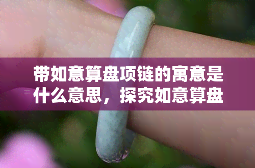 带如意算盘项链的寓意是什么意思，探究如意算盘项链的象征意义与寓意