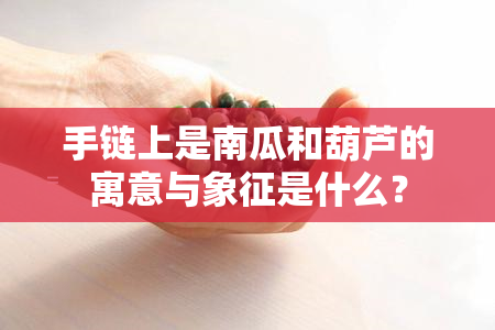 手链上是南瓜和葫芦的寓意与象征是什么？