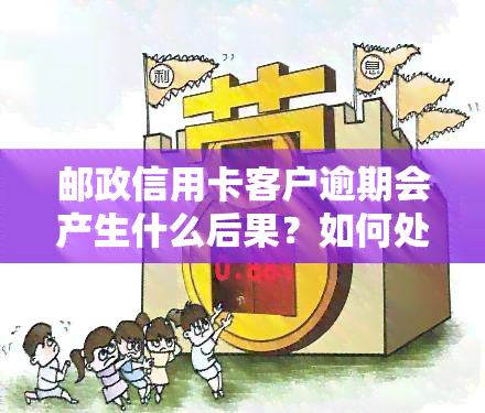 邮政信用卡客户逾期会产生什么后果？如何处理逾期问题？