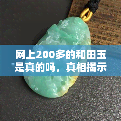 网上200多的和田玉是真的吗，真相揭示：网售200多元的和田玉是否真实可靠？