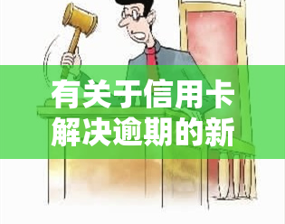 有关于信用卡解决逾期的新规吗，最新规定：如何解决信用卡逾期问题？