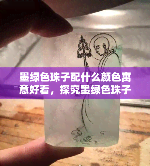 墨绿色珠子配什么颜色寓意好看，探究墨绿色珠子的搭配美学：哪些颜色能让你的配饰更加抢眼？