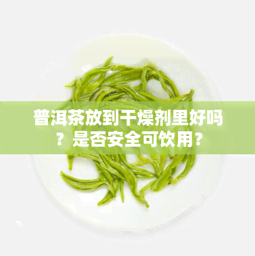 普洱茶放到干燥剂里好吗？是否安全可饮用？