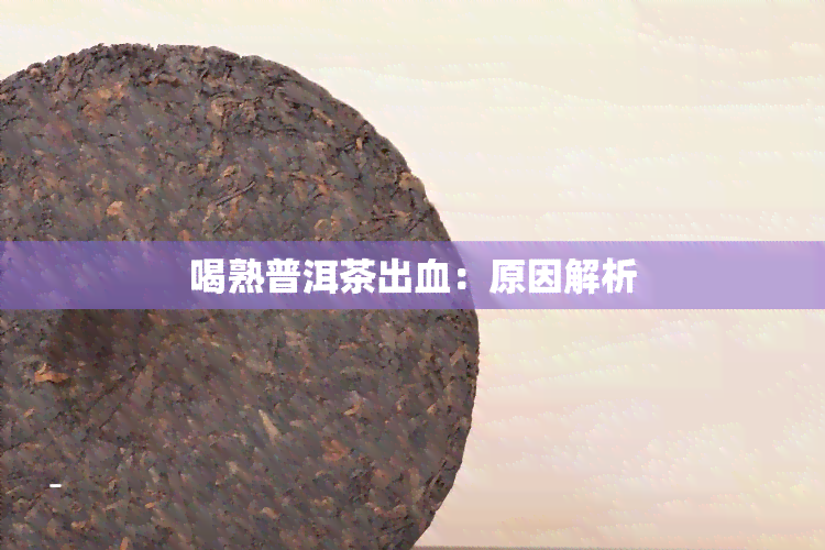 喝熟普洱茶出血：原因解析