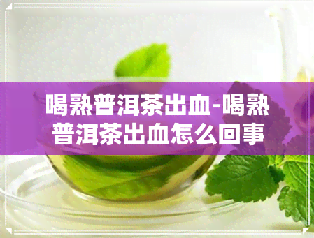 喝熟普洱茶出血-喝熟普洱茶出血怎么回事