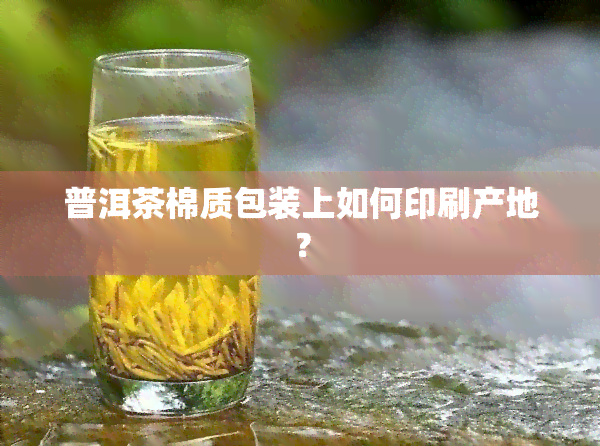 普洱茶棉质包装上如何印刷产地？