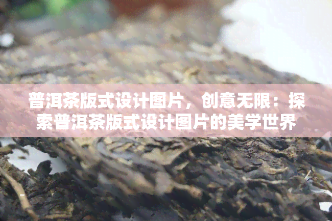 普洱茶版式设计图片，创意无限：探索普洱茶版式设计图片的美学世界