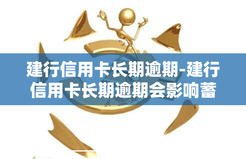 建行信用卡长期逾期-建行信用卡长期逾期会影响蓄卡使用吗