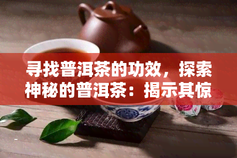 寻找普洱茶的功效，探索神秘的普洱茶：揭示其惊人功效与健益处