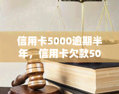 信用卡5000逾期半年，信用卡欠款5000元，逾期半年未还，该如何处理？